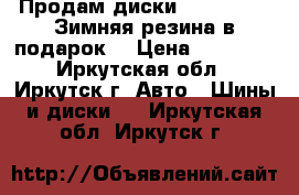 Продам диски 225/45/18   Зимняя резина в подарок! › Цена ­ 12 000 - Иркутская обл., Иркутск г. Авто » Шины и диски   . Иркутская обл.,Иркутск г.